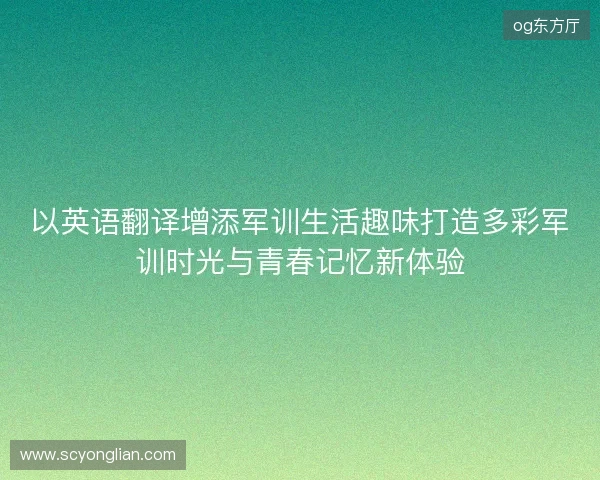 以英语翻译增添军训生活趣味打造多彩军训时光与青春记忆新体验