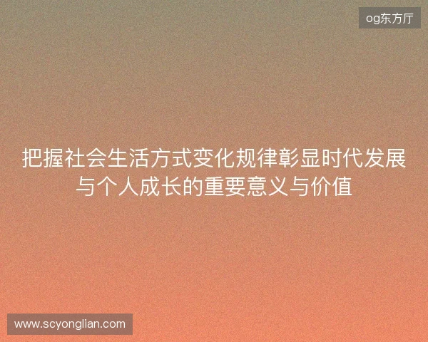 把握社会生活方式变化规律彰显时代发展与个人成长的重要意义与价值